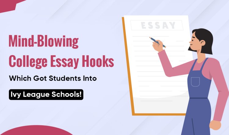 Mind-Blowing College Essay Hooks Which Got Students Into Ivy League Schools!