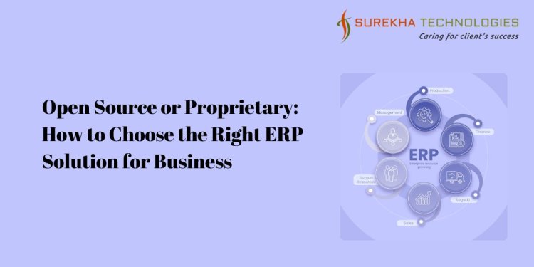 Open Source or Proprietary: How to Choose the Right ERP Solution for Business