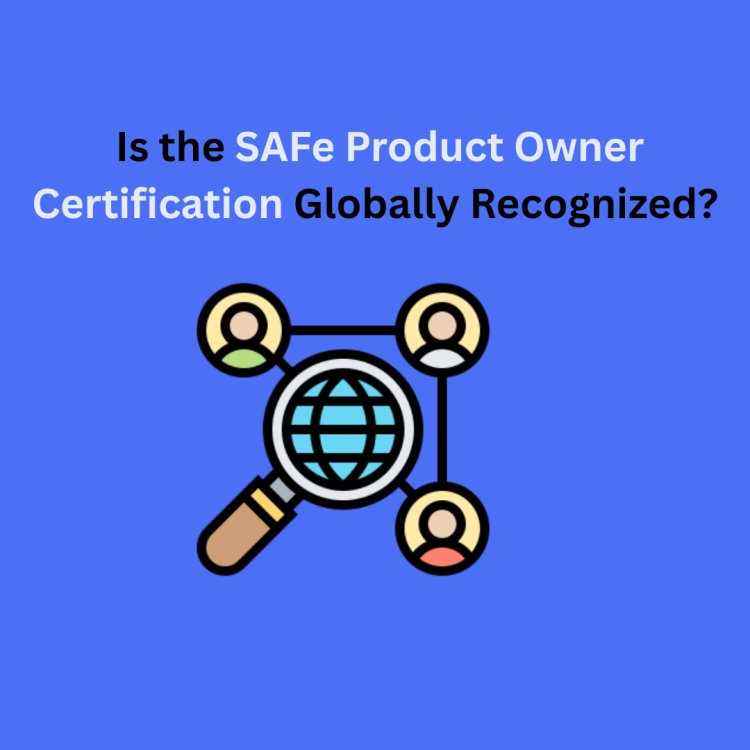 Is the SAFe Product Owner Certification Globally Recognized?