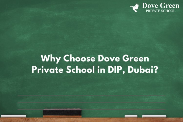 Why Choose Dove Green Private School in DIP, Dubai?