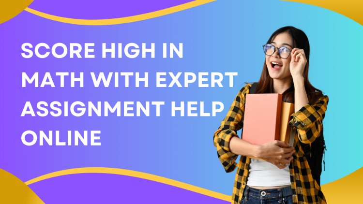 Score High in Math with Expert Assignment Help Online