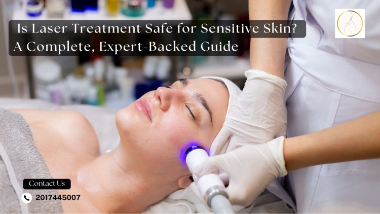 Is Laser Treatment Safe for Sensitive Skin? A Complete, Expert-Backed Guide