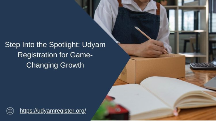 Step Into the Spotlight: Udyam Registration for Game-Changing Growth