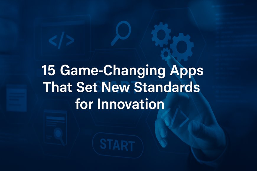 15 Game-Changing Apps That Set New Standards for Innovation