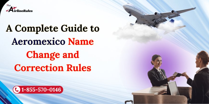A Complete Guide to Aeromexico Name Change and Correction Rules