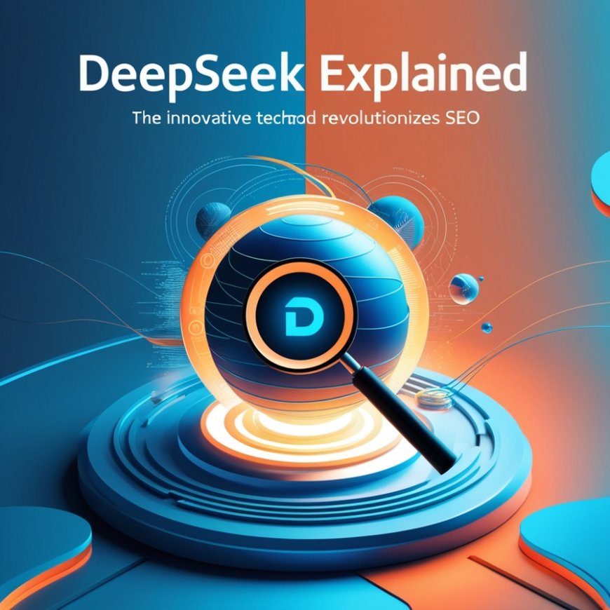 DeepSeek Explained: What It Is and How It Improves SEO