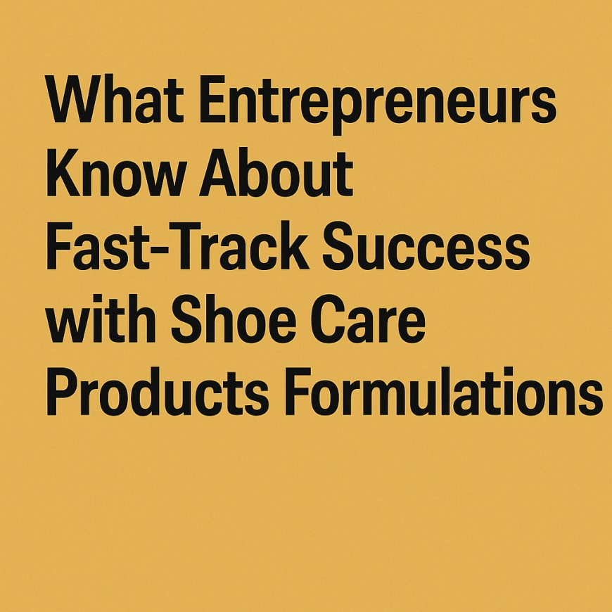 What Entrepreneurs Know About Fast-Track Success with Shoe Care Products Formulations