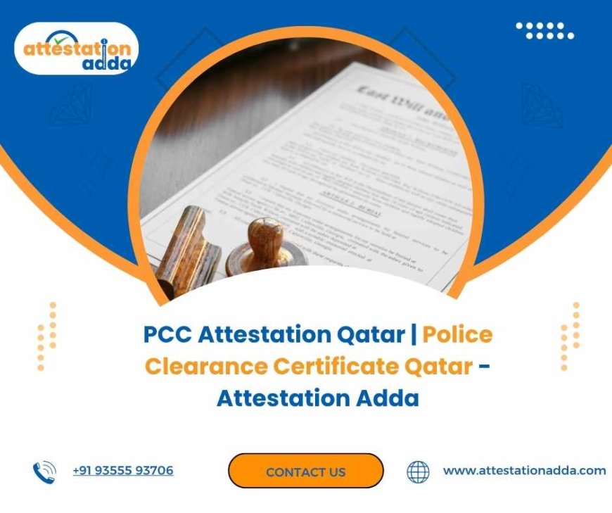 Everything You Need to Know About Police Clearance Certificate Qatar and PCC Attestation from India