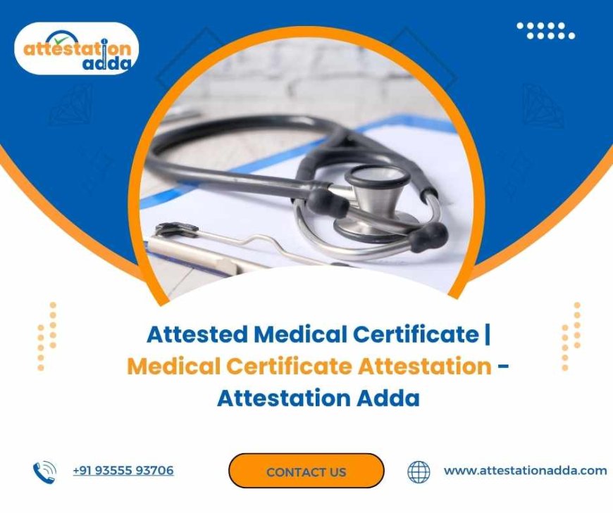 Everything You Should Know About Medical Certificate Attestation and Its Importance