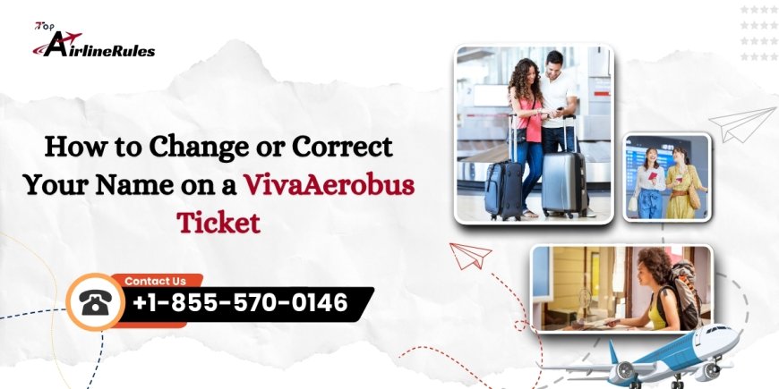 How to Change a Name on a VivaAerobus Ticket: Step-by-Step Guide