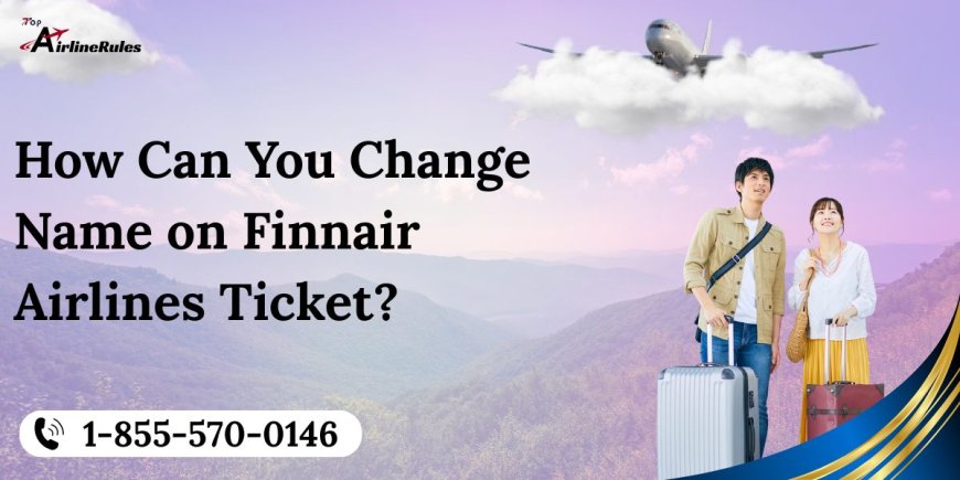 How Can You Change Name on Finnair Airlines Ticket?