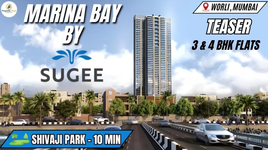 Luxury Redefined: Sugee Marina Bay Worli’s 3 and 4 BHK Apartments with Sea Views