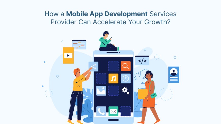How a Mobile App Development Services Provider Can Accelerate Your Growth?