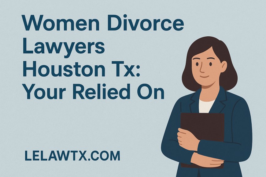 Women Divorce Lawyers Houston Tx: Your Relied On
