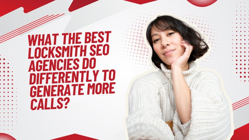 What the Best Locksmith SEO Agencies Do Differently to Generate More Calls?