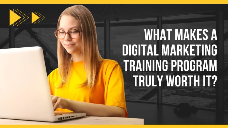 What Makes a Digital Marketing Training Program Truly Worth It?