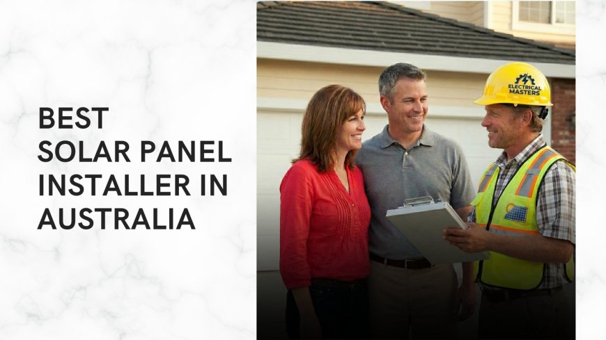Best Solar Panel Installer in Australia – Why Electrical Masters Is the Trusted Choice