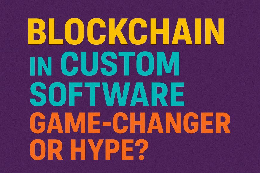 Blockchain in Custom Software: Game-Changer or Hype?