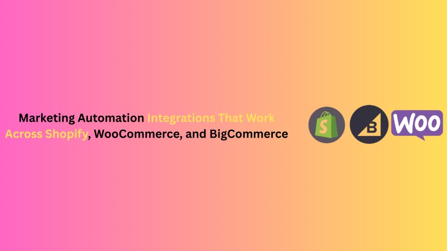 Marketing Automation Integrations That Work Across Shopify, WooCommerce, and BigCommerce