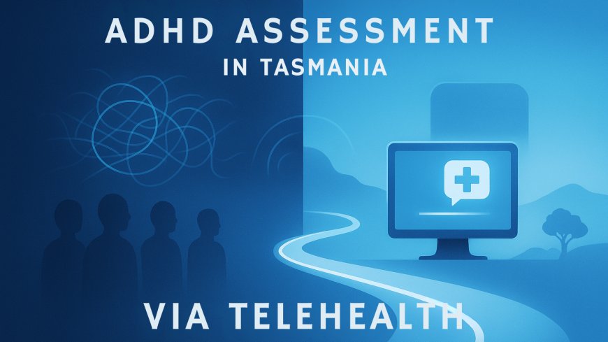 Where to Get an ADHD Assessment in Tasmania and How to Avoid Long Wait Times