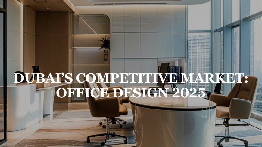 The Future of Office Design in Dubai’s Competitive Business Market