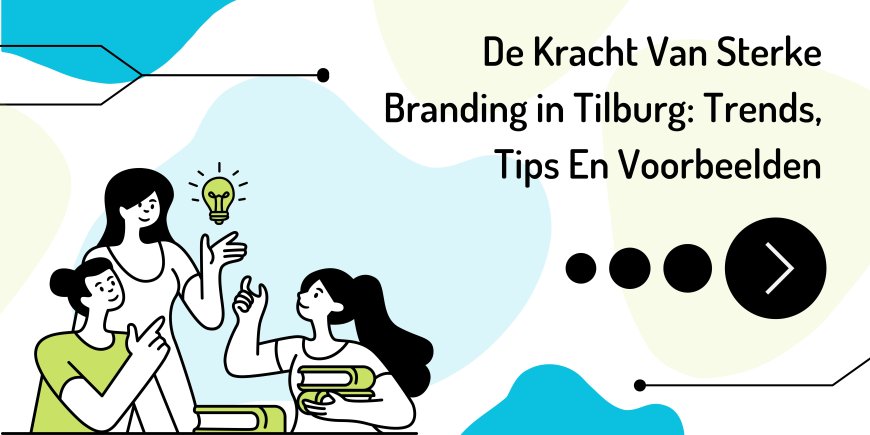 De Kracht Van Sterke Branding in Tilburg: Trends, Tips En Voorbeelden