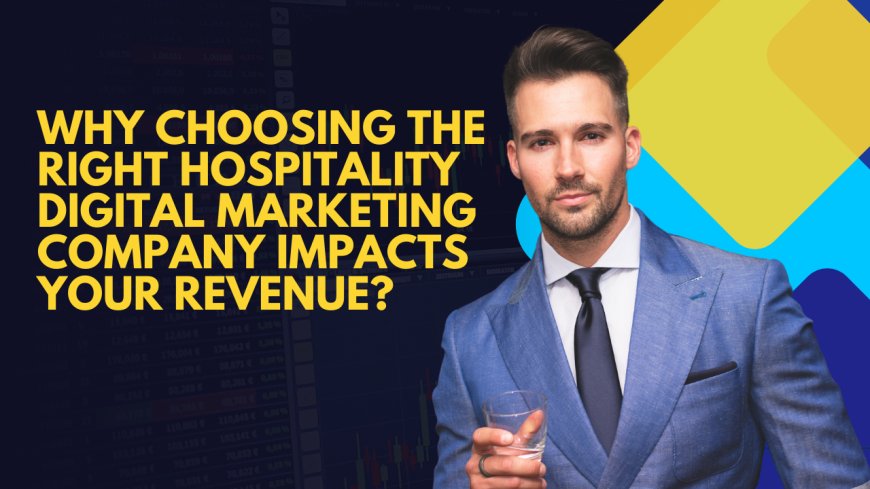 Why Choosing the Right Hospitality Digital Marketing Company Impacts Your Revenue?