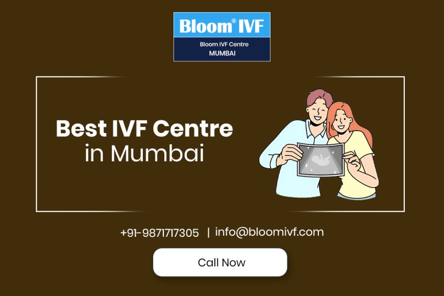 Best IVF Centre in Mumbai – Achieve Your Dream of Parenthood with Bloom IVF