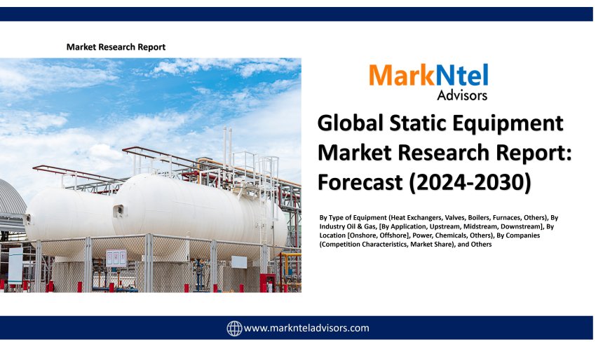 Static Equipment Market Size, Insights, Growth Rate, Trends Analysis and Forecast To 2030