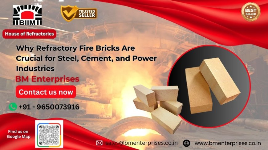 Why Refractory Fire Bricks Are Crucial for Steel, Cement, and Power Industries