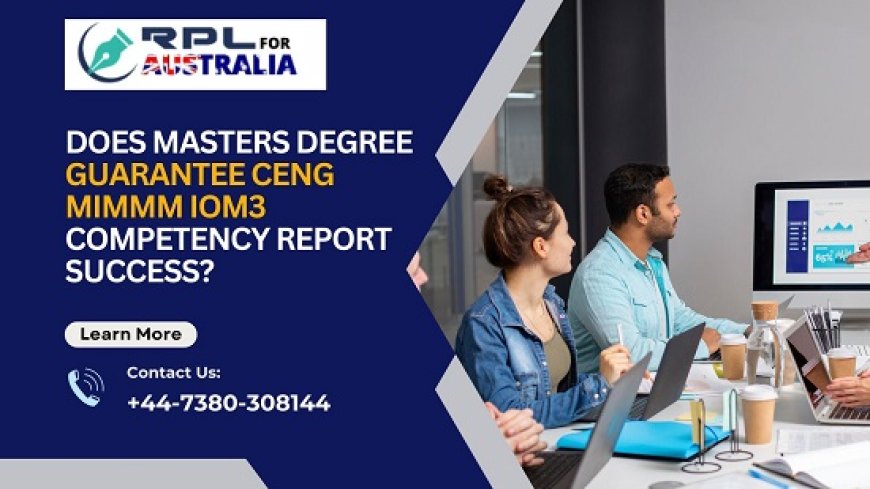 Does Masters Degree Guarantee CEng MIMMM IOM3 Competency Report Success?