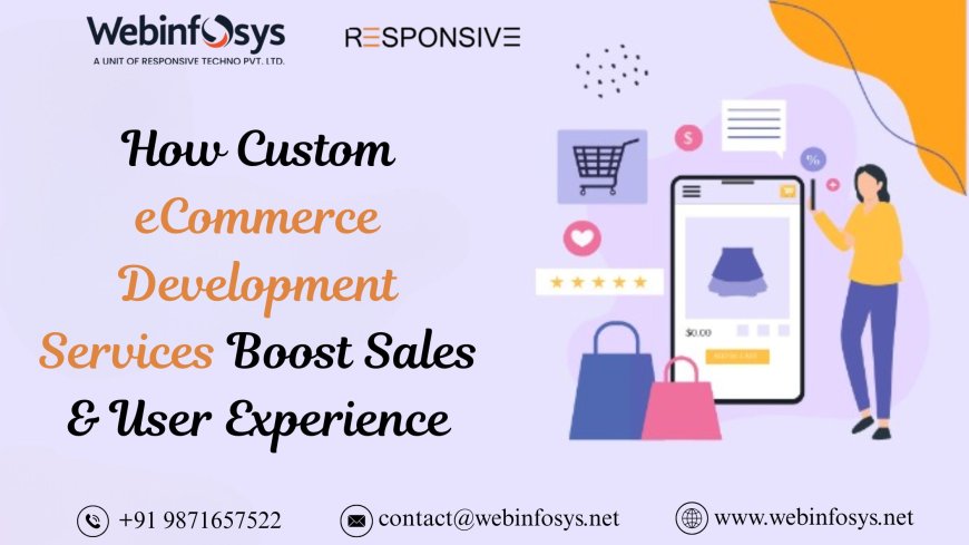 How Custom eCommerce Development Services Boost Sales & User Experience