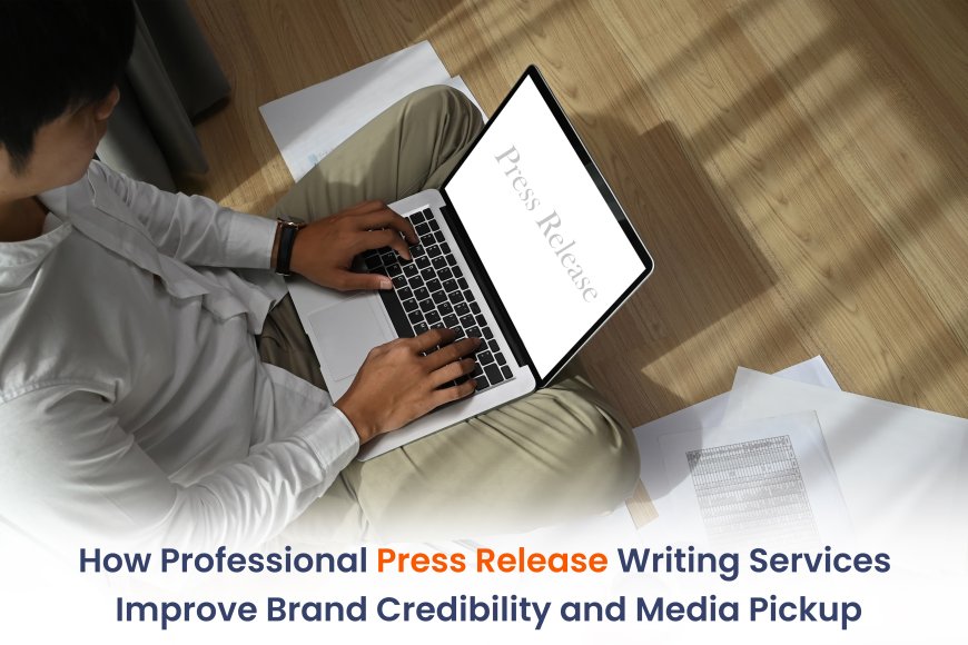How Professional Press Release Writing Services Improve Brand Credibility and Media Pickup
