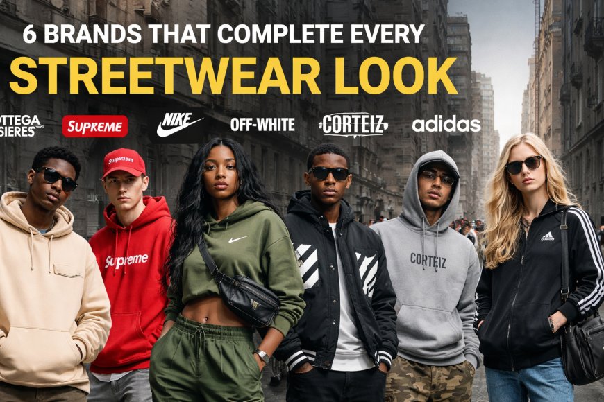 6 Brands That Complete Every Streetwear Look