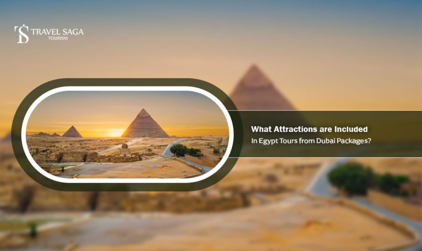 What Attractions are Included in Egypt Tours from Dubai Packages?