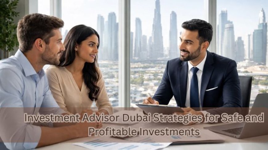 Investment Advisor Dubai Strategies for Safe and Profitable Investments
