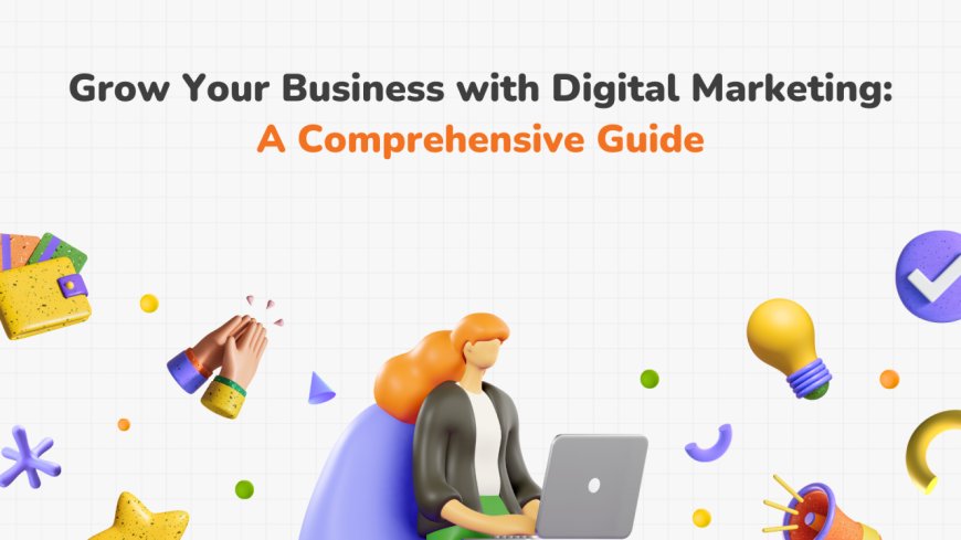 Digital Marketing: A Complete Guide to Grow Your Business Online