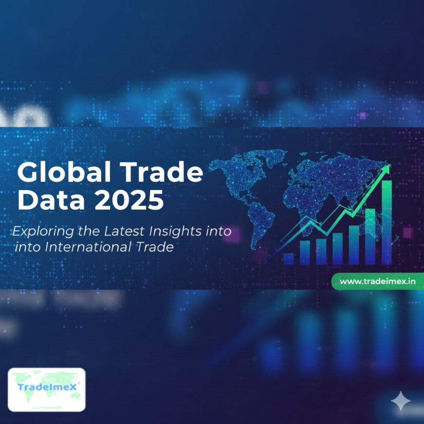 Global Trade Data 2025: Exploring the Latest Insights into International Trade