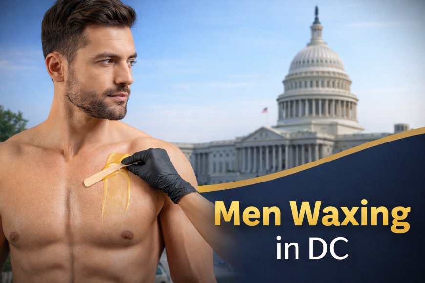 Men Waxing DC: Professional Grooming for Modern Men