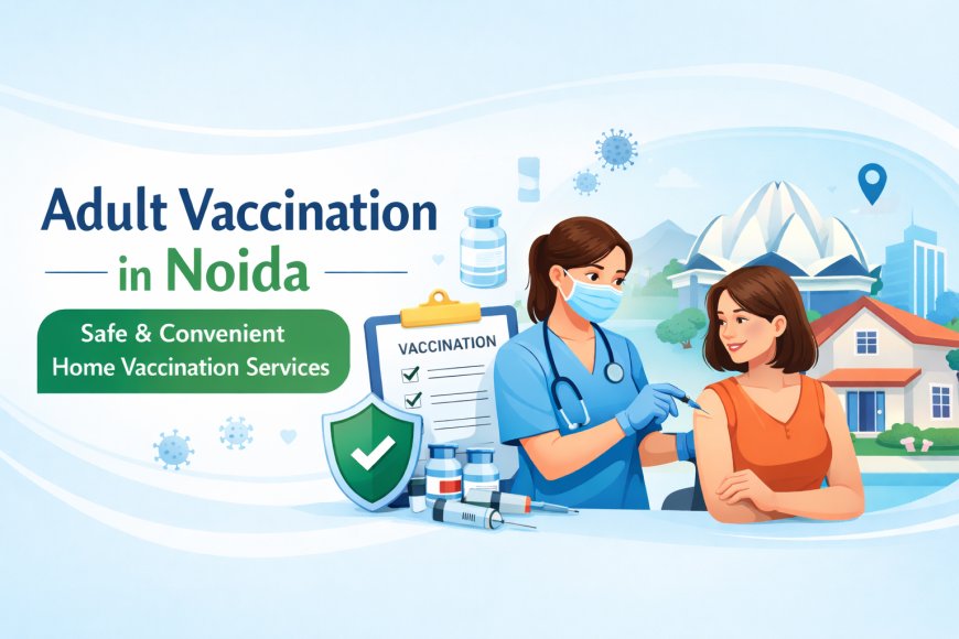 Home Vaccination in Noida | Safe & Convenient Home Vaccination Services