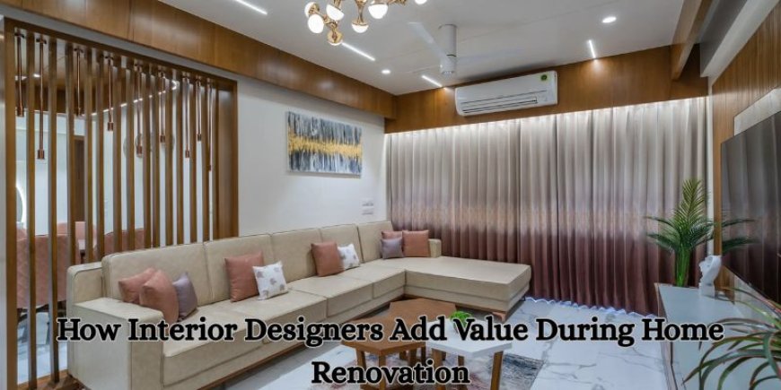 How Interior Designers Add Value During Home Renovation