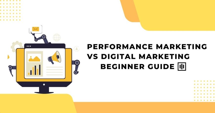 Performance Marketing vs Digital Marketing: A Complete Beginner’s Guide