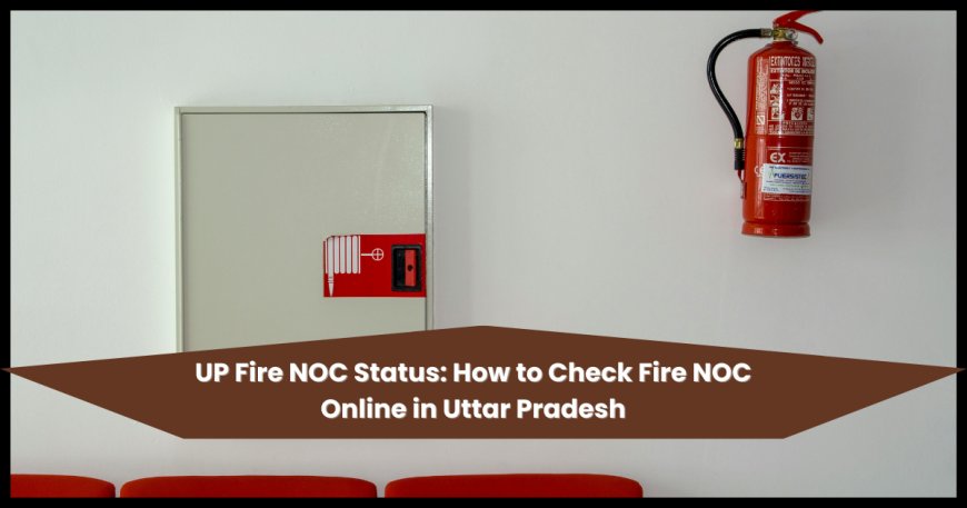 UP Fire NOC Status: How to Check Fire NOC Online in Uttar Pradesh