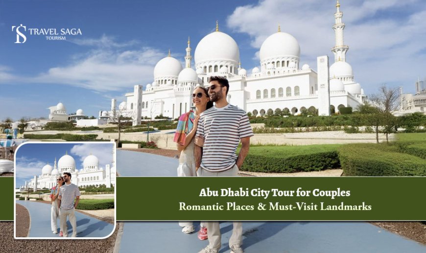 Abu Dhabi City Tour for Couples: Romantic Places & Must-Visit Landmarks