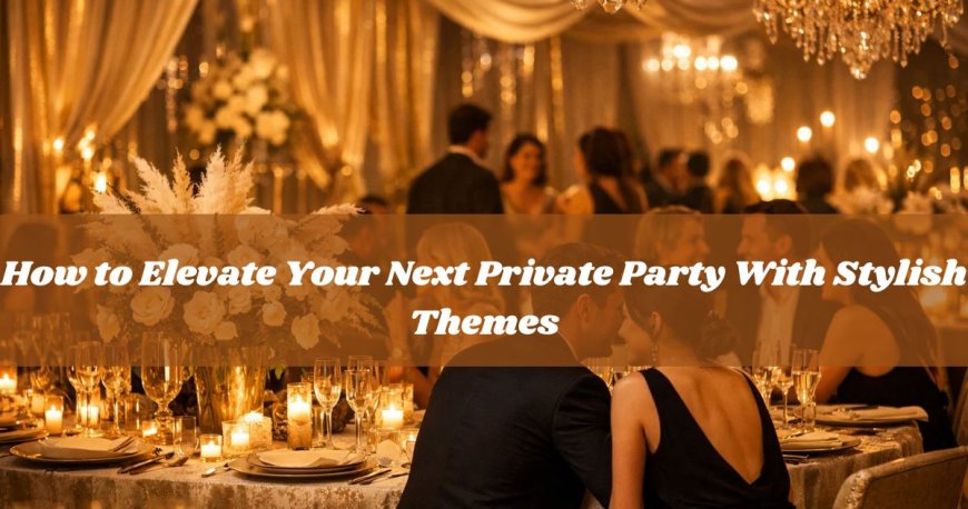 How to Elevate Your Next Private Party With Stylish Themes