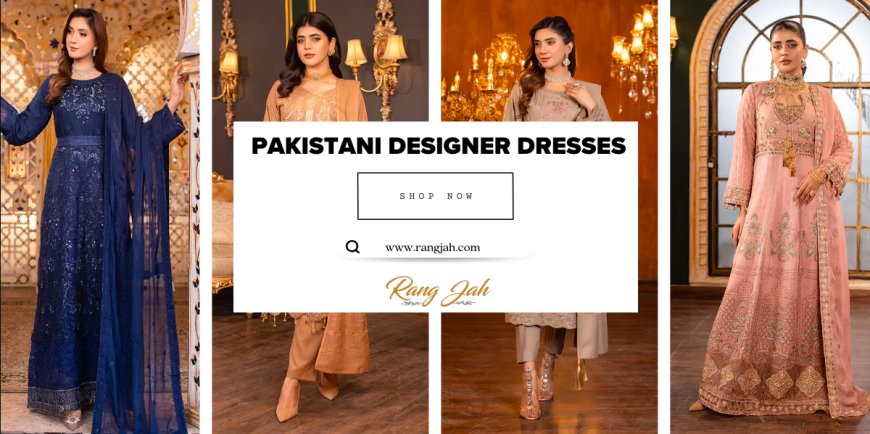 Elevate Your Wardrobe with Pakistani Designer Dresses at Rang Jah