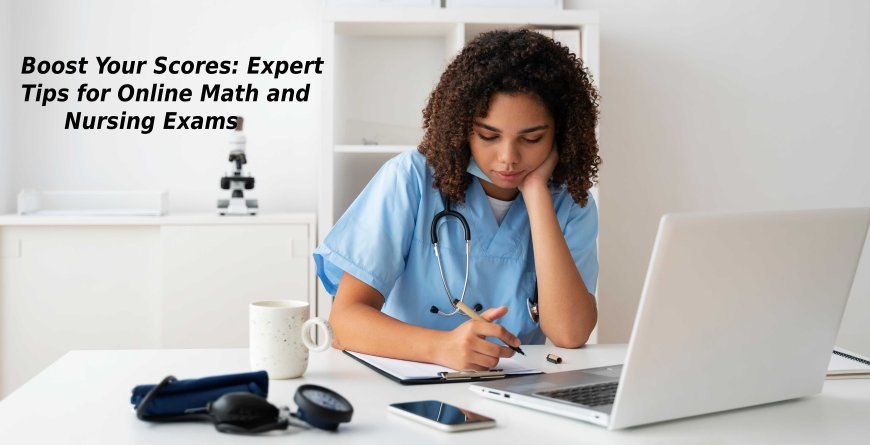 Boost Your Scores: Expert Tips for Online Math and Nursing Exams
