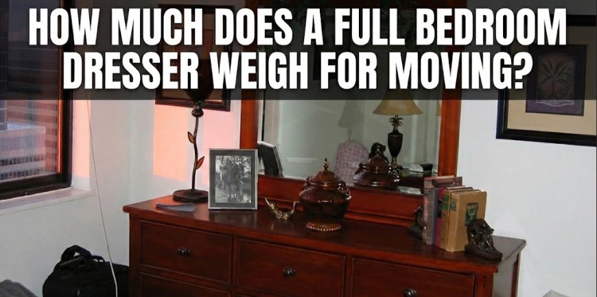 How Much Does a Full Bedroom Dresser Weigh for Moving?